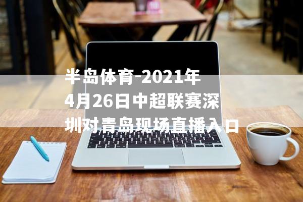 半岛体育-2021年4月26日中超联赛深圳对青岛现场直播入口